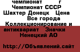 11.1) чемпионат : 1975 г - Чемпионат СССР - Шахтер-Донецк › Цена ­ 49 - Все города Коллекционирование и антиквариат » Значки   . Ненецкий АО